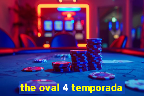 the oval 4 temporada